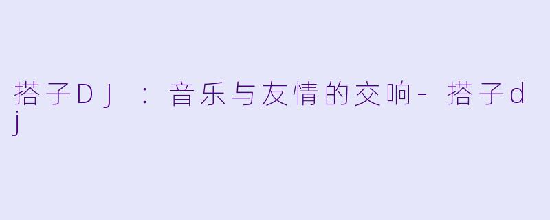 搭子DJ:音乐与友情的交响
