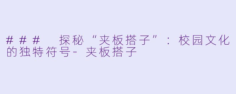 ### 探秘“夹板搭子”：校园文化的独特符号-夹板搭子