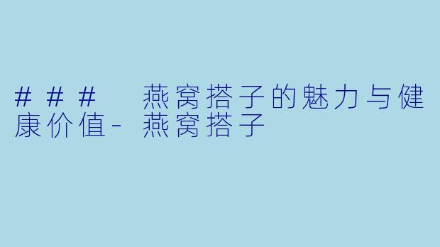 ### 燕窝搭子的魅力与健康价值-燕窝搭子