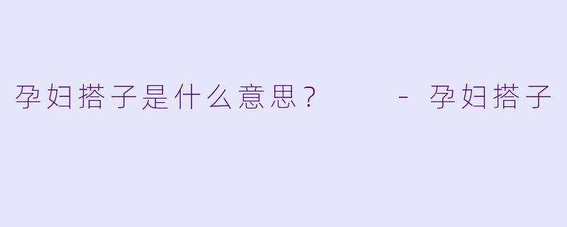 孕妇搭子是什么意思？  