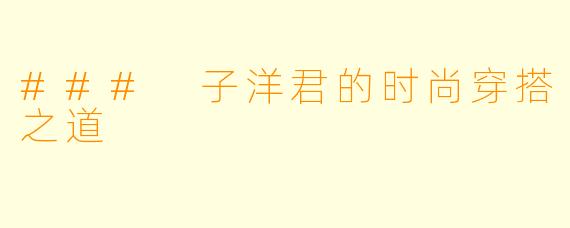 ### 子洋君的时尚穿搭之道