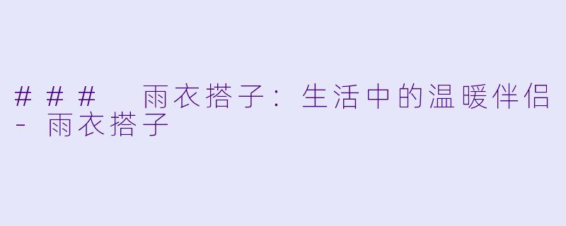 ### 雨衣搭子：生活中的温暖伴侣-雨衣搭子