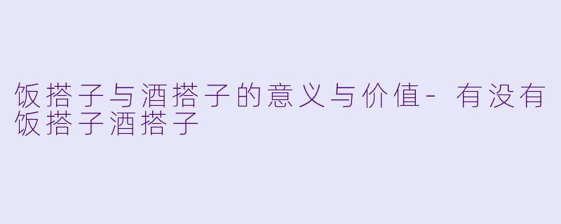 饭搭子与酒搭子的意义与价值-有没有饭搭子酒搭子