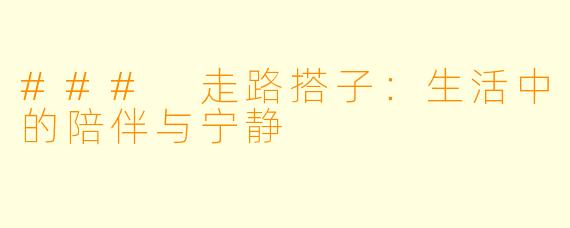### 走路搭子：生活中的陪伴与宁静