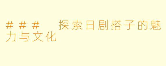### 探索日剧搭子的魅力与文化