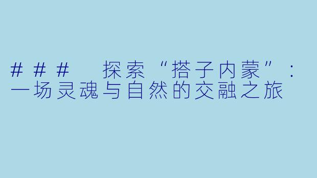 ### 探索“搭子内蒙”：一场灵魂与自然的交融之旅