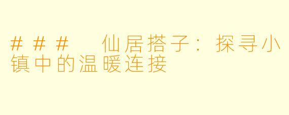 ### 仙居搭子：探寻小镇中的温暖连接