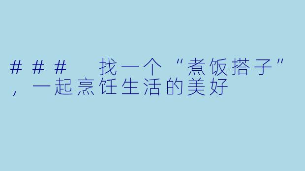 ### 找一个“煮饭搭子”，一起烹饪生活的美好
