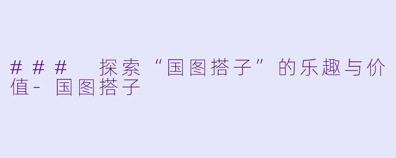 ### 探索“国图搭子”的乐趣与价值