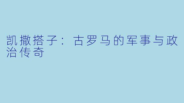凯撒搭子:古罗马的军事与政治传奇