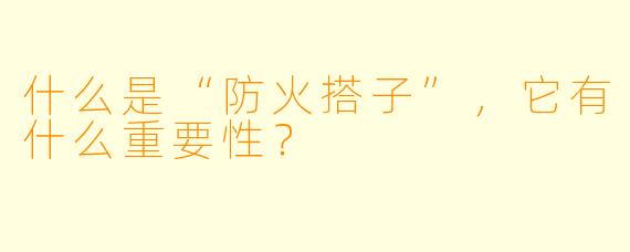 什么是“防火搭子”,它有什么重要性?