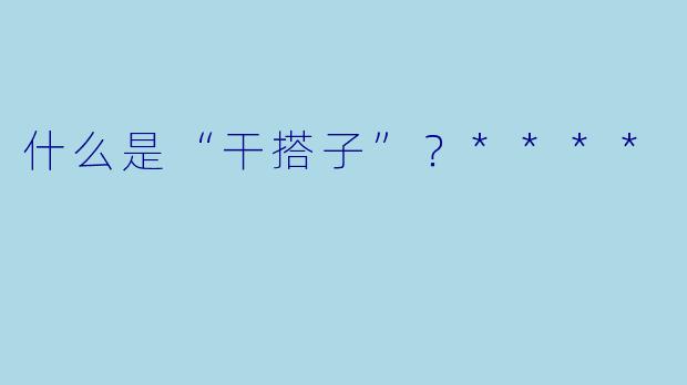 什么是“干搭子”？****