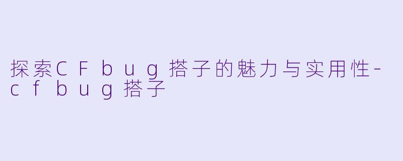 探索CFbug搭子的魅力与实用性