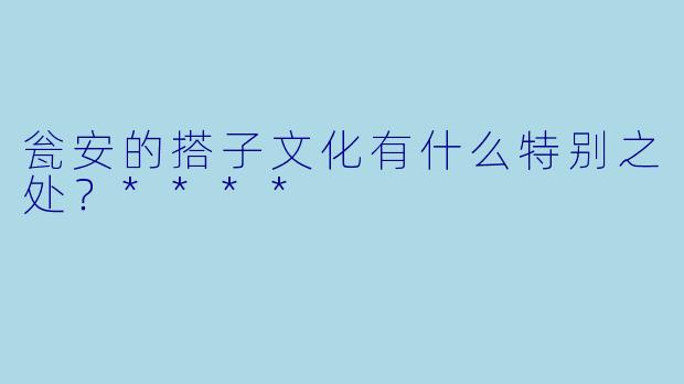 瓮安的搭子文化有什么特别之处？****