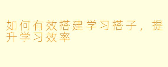 如何有效搭建学习搭子，提升学习效率