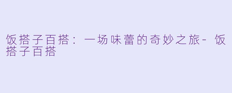 饭搭子百搭：一场味蕾的奇妙之旅-饭搭子百搭