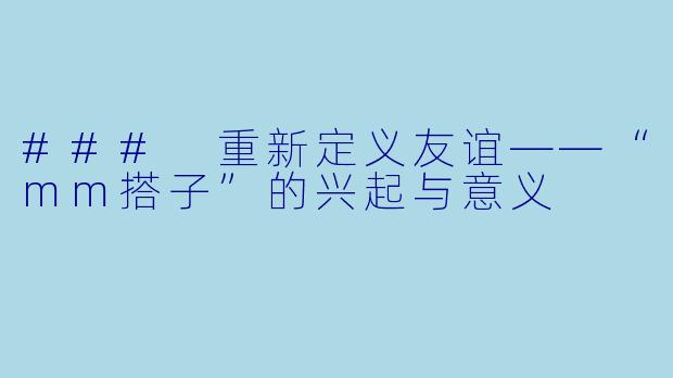 ### 重新定义友谊——“mm搭子”的兴起与意义