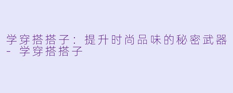 学穿搭搭子：提升时尚品味的秘密武器-学穿搭搭子