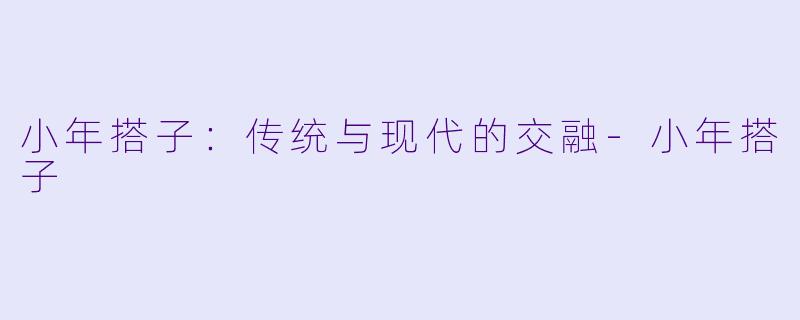 小年搭子：传统与现代的交融-小年搭子