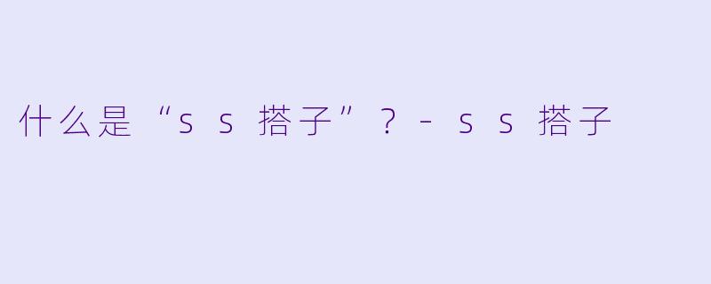 什么是“ss搭子”？