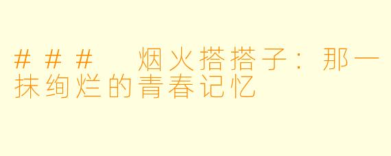 ### 烟火搭搭子：那一抹绚烂的青春记忆