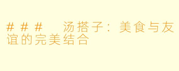 ### 汤搭子：美食与友谊的完美结合
