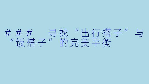### 寻找“出行搭子”与“饭搭子”的完美平衡