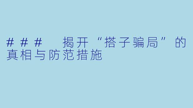 ### 揭开“搭子骗局”的真相与防范措施