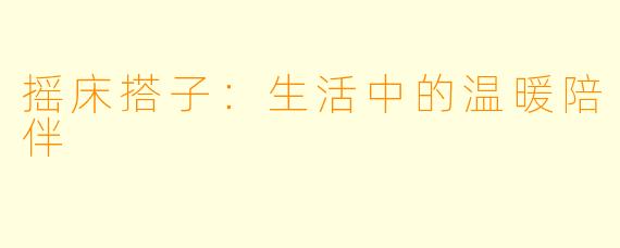 摇床搭子：生活中的温暖陪伴