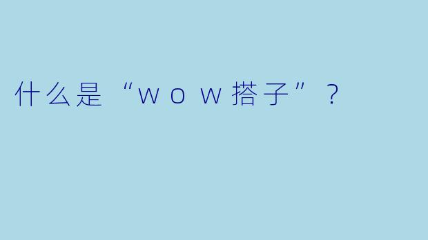 什么是“wow搭子”？  