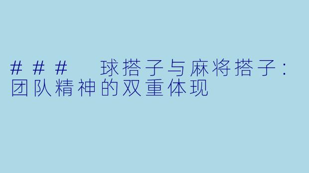 ### 球搭子与麻将搭子：团队精神的双重体现