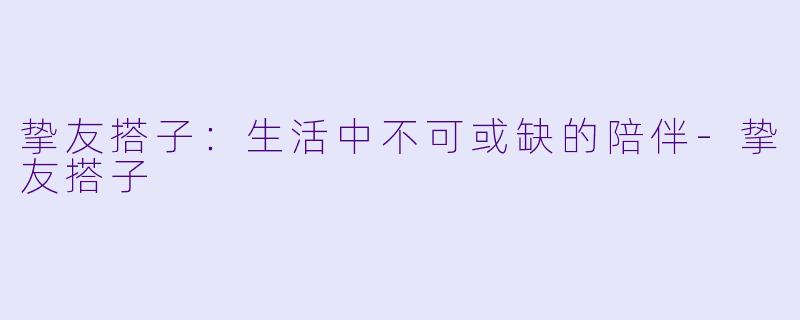 挚友搭子：生活中不可或缺的陪伴-挚友搭子