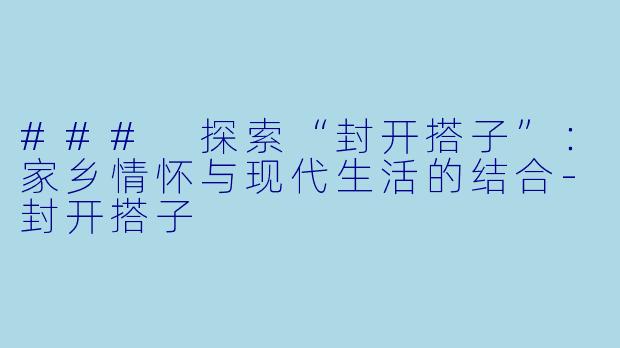 ### 探索“封开搭子”：家乡情怀与现代生活的结合-封开搭子
