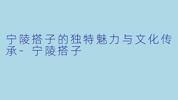 宁陵搭子的独特魅力与文化传承