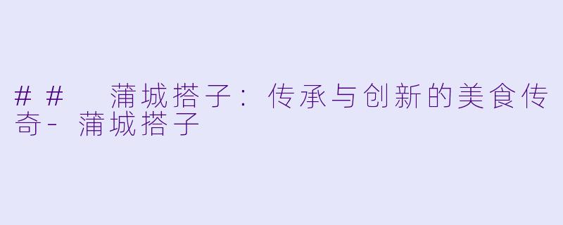 ## 蒲城搭子:传承与创新的美食传奇