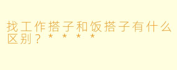 找工作搭子和饭搭子有什么区别？****