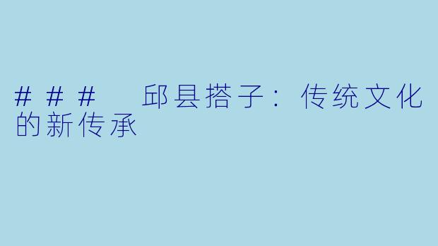 ### 邱县搭子：传统文化的新传承