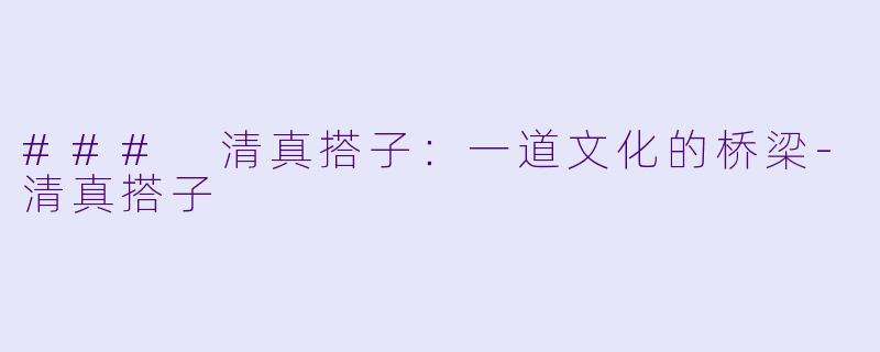 ### 清真搭子:一道文化的桥梁