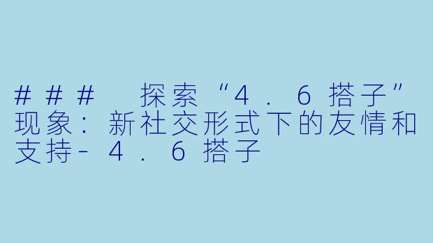 ### 探索“4.6搭子”现象:新社交形式下的友情和支持
