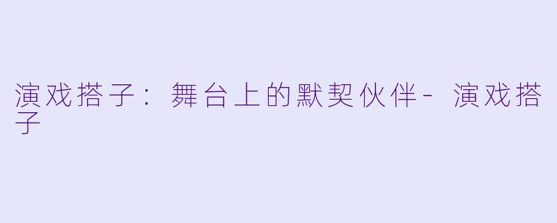 演戏搭子：舞台上的默契伙伴-演戏搭子