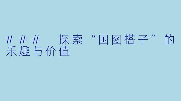 ### 探索“国图搭子”的乐趣与价值