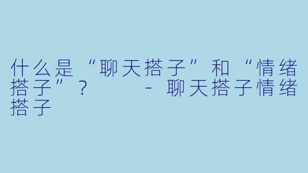 什么是“聊天搭子”和“情绪搭子”？  