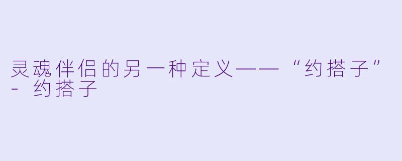 灵魂伴侣的另一种定义——“约搭子”-约搭子