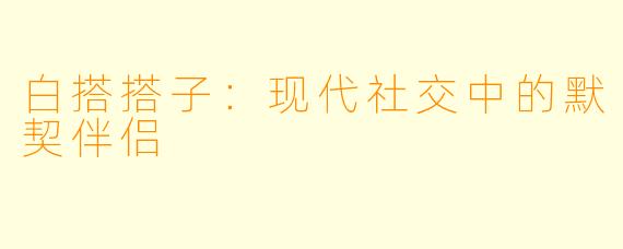 白搭搭子：现代社交中的默契伴侣