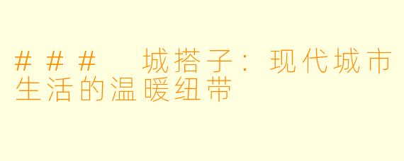 ### 城搭子：现代城市生活的温暖纽带