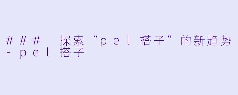### 探索“pel搭子”的新趋势