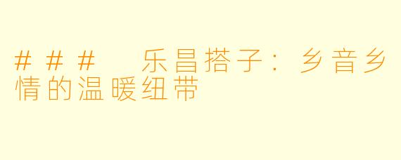 ### 乐昌搭子：乡音乡情的温暖纽带