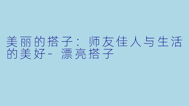 美丽的搭子:师友佳人与生活的美好