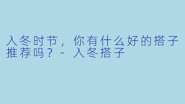 入冬时节，你有什么好的搭子推荐吗？