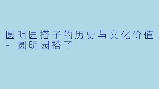 圆明园搭子的历史与文化价值